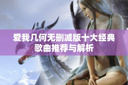 爱我几何无删减版十大经典歌曲推荐与解析