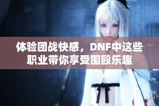 体验团战快感，DNF中这些职业带你享受围殴乐趣