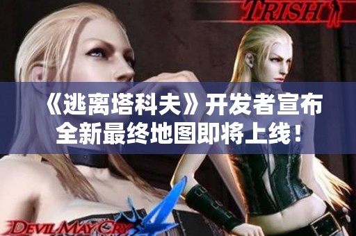 《逃离塔科夫》开发者宣布全新最终地图即将上线！