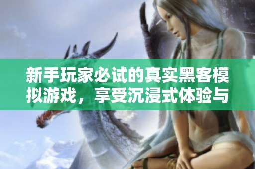 新手玩家必试的真实黑客模拟游戏，享受沉浸式体验与编程乐趣