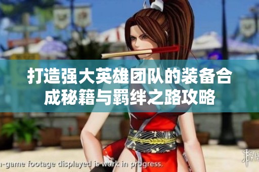打造强大英雄团队的装备合成秘籍与羁绊之路攻略