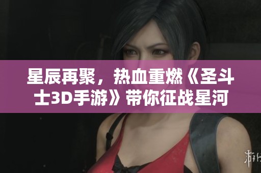 星辰再聚，热血重燃《圣斗士3D手游》带你征战星河