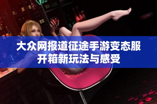 大众网报道征途手游变态服开箱新玩法与感受