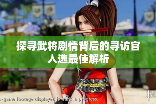 探寻武将剧情背后的寻访官人选最佳解析