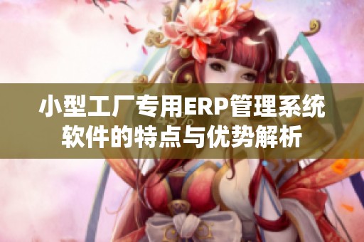 小型工厂专用ERP管理系统软件的特点与优势解析