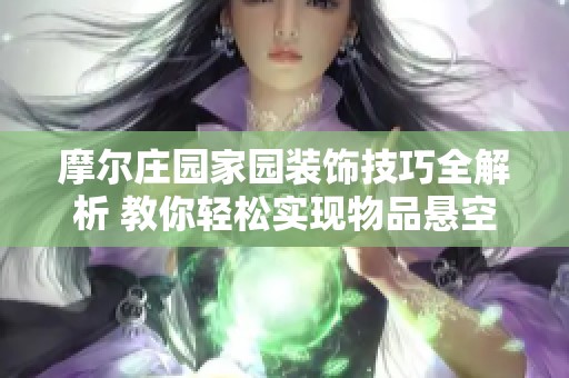 摩尔庄园家园装饰技巧全解析 教你轻松实现物品悬空摆放的秘诀