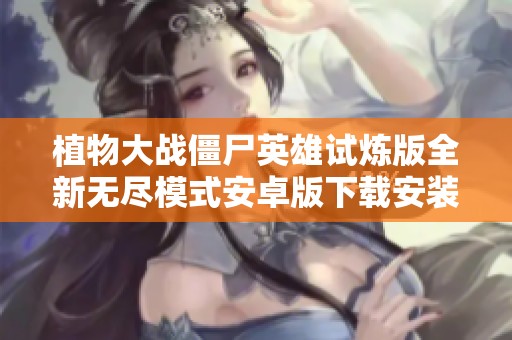 植物大战僵尸英雄试炼版全新无尽模式安卓版下载安装攻略
