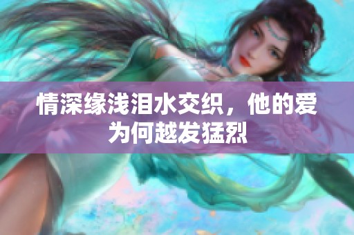 情深缘浅泪水交织，他的爱为何越发猛烈