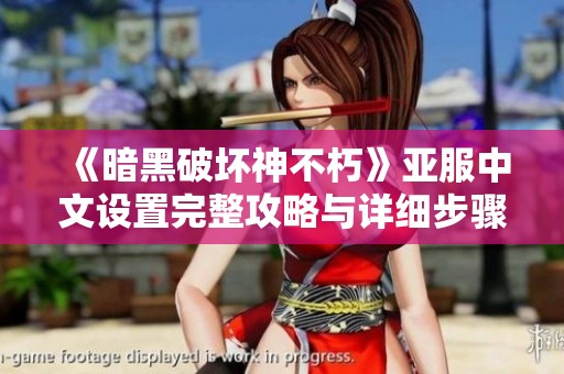 《暗黑破坏神不朽》亚服中文设置完整攻略与详细步骤解析