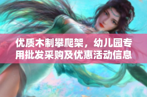 优质木制攀爬架，幼儿园专用批发采购及优惠活动信息
