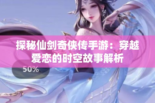 探秘仙剑奇侠传手游：穿越爱恋的时空故事解析