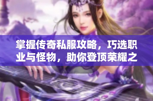 掌握传奇私服攻略，巧选职业与怪物，助你登顶荣耀之路！