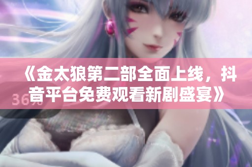 《金太狼第二部全面上线，抖音平台免费观看新剧盛宴》