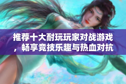 推荐十大耐玩玩家对战游戏，畅享竞技乐趣与热血对抗