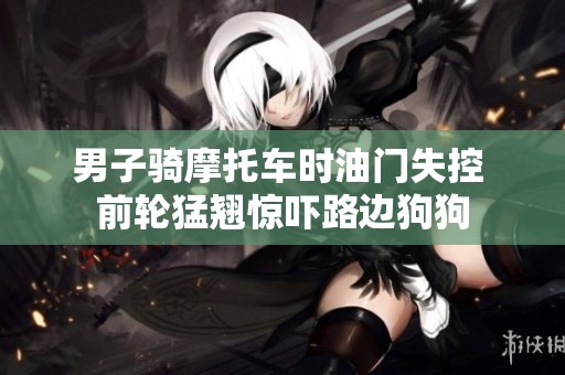男子骑摩托车时油门失控 前轮猛翘惊吓路边狗狗