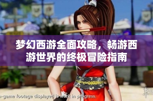 梦幻西游全面攻略，畅游西游世界的终极冒险指南