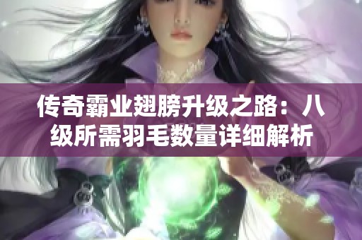 传奇霸业翅膀升级之路：八级所需羽毛数量详细解析