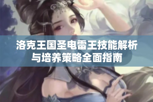 洛克王国圣电雷王技能解析与培养策略全面指南
