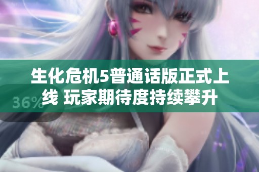 生化危机5普通话版正式上线 玩家期待度持续攀升