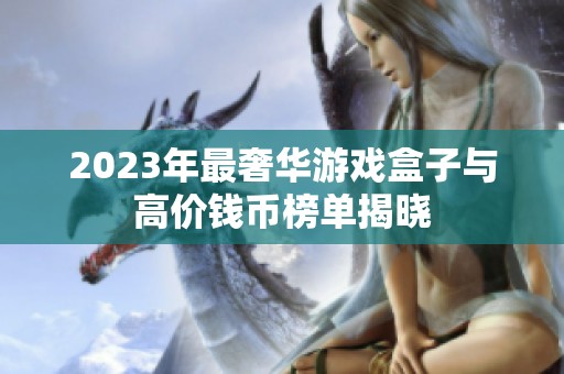 2023年最奢华游戏盒子与高价钱币榜单揭晓