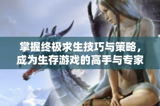 掌握终极求生技巧与策略，成为生存游戏的高手与专家