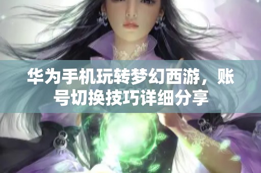 华为手机玩转梦幻西游，账号切换技巧详细分享