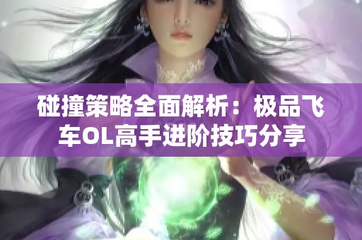 碰撞策略全面解析：极品飞车OL高手进阶技巧分享
