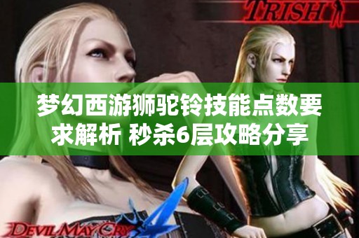 梦幻西游狮驼铃技能点数要求解析 秒杀6层攻略分享