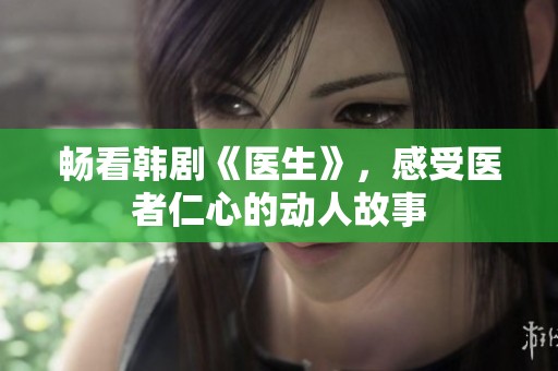 畅看韩剧《医生》，感受医者仁心的动人故事