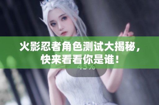 火影忍者角色测试大揭秘，快来看看你是谁！