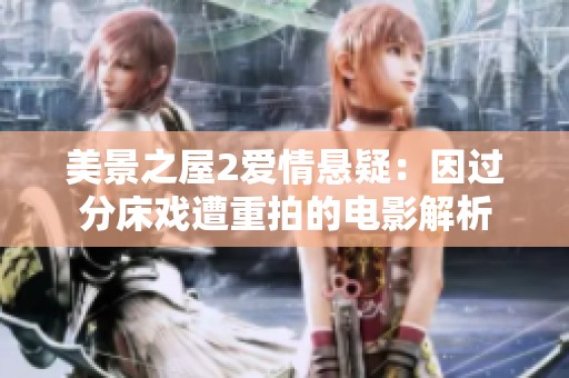 美景之屋2爱情悬疑：因过分床戏遭重拍的电影解析