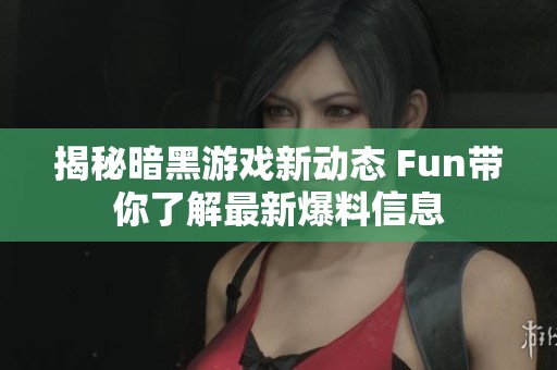 揭秘暗黑游戏新动态 Fun带你了解最新爆料信息