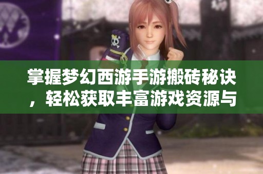 掌握梦幻西游手游搬砖秘诀，轻松获取丰富游戏资源与财富