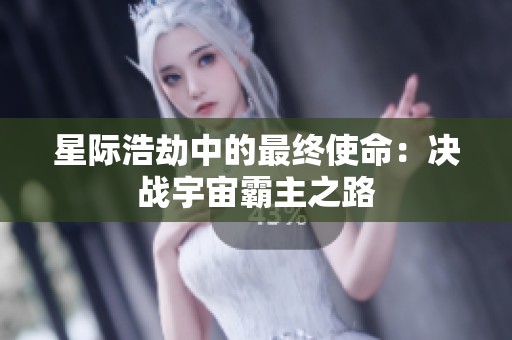 星际浩劫中的最终使命：决战宇宙霸主之路