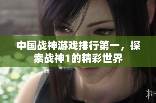 中国战神游戏排行第一，探索战神1的精彩世界