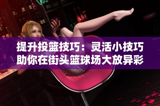 提升投篮技巧：灵活小技巧助你在街头篮球场大放异彩