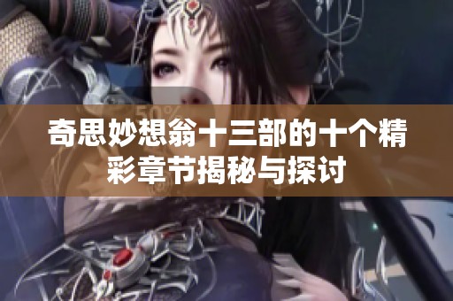 奇思妙想翁十三部的十个精彩章节揭秘与探讨