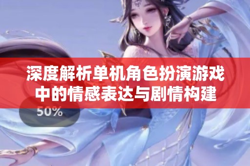 深度解析单机角色扮演游戏中的情感表达与剧情构建