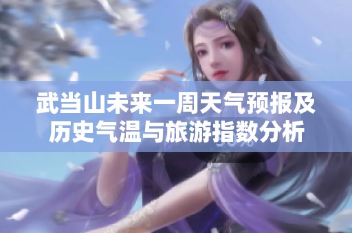 武当山未来一周天气预报及历史气温与旅游指数分析