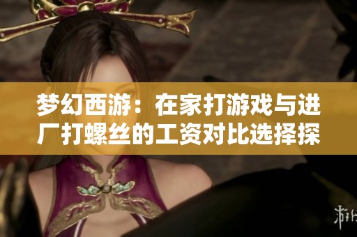 梦幻西游：在家打游戏与进厂打螺丝的工资对比选择探讨