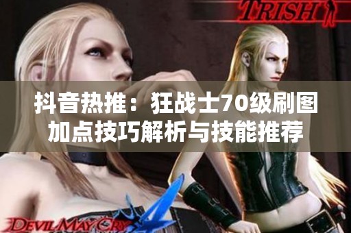 抖音热推：狂战士70级刷图加点技巧解析与技能推荐