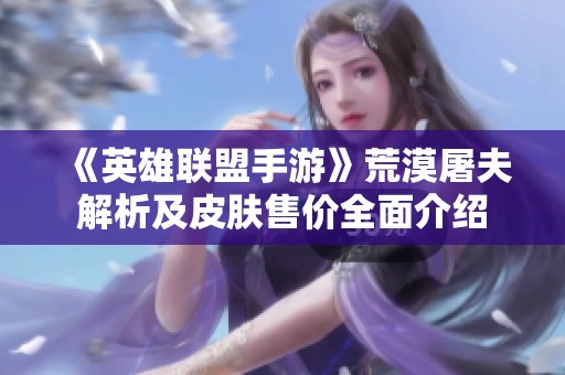 《英雄联盟手游》荒漠屠夫解析及皮肤售价全面介绍