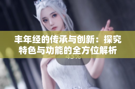 丰年经的传承与创新：探究特色与功能的全方位解析