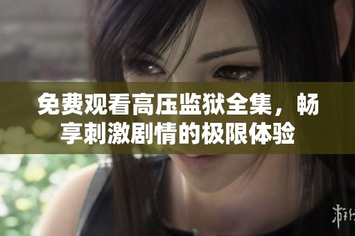 免费观看高压监狱全集，畅享刺激剧情的极限体验