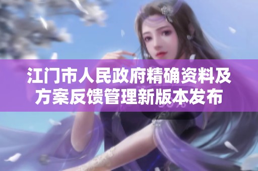 江门市人民政府精确资料及方案反馈管理新版本发布