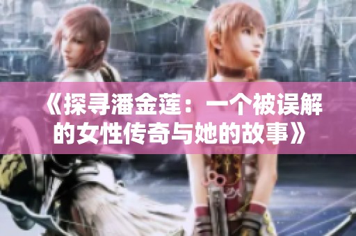 《探寻潘金莲：一个被误解的女性传奇与她的故事》