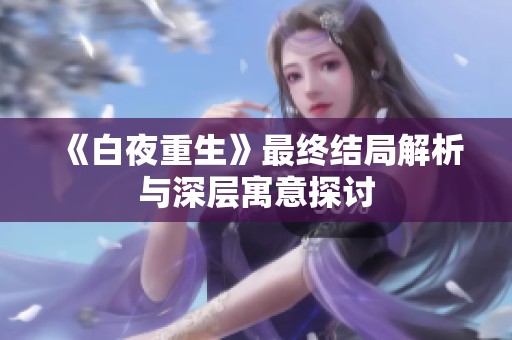 《白夜重生》最终结局解析与深层寓意探讨
