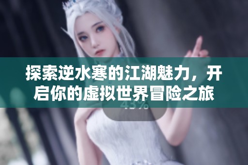 探索逆水寒的江湖魅力，开启你的虚拟世界冒险之旅