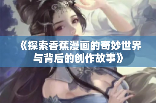 《探索香蕉漫画的奇妙世界与背后的创作故事》
