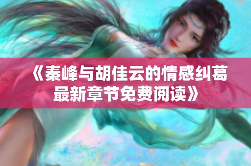 《秦峰与胡佳云的情感纠葛最新章节免费阅读》